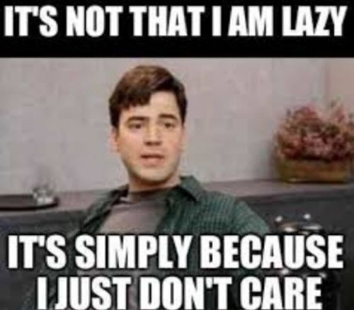 it’s not that I am lazy. It’s that I don’t care.